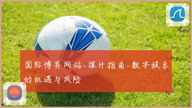 国际博弈网站_谋计指南_数字娱乐的机遇与风险