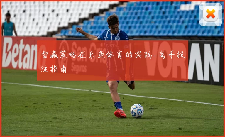 智赢策略在乐鱼体育的实践_高手投注指南