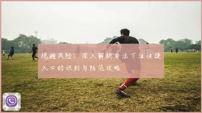 规避风险：深入解析非法下注快捷入口的识别与防范攻略
