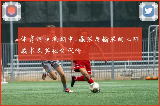 体育押注浪潮中_赢家与输家的心理战术及其社会代价