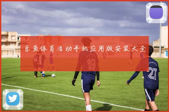 乐鱼体育活动手机应用版安装大全