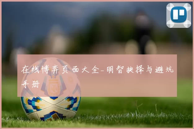 在线博弈页面大全_明智抉择与避坑手册