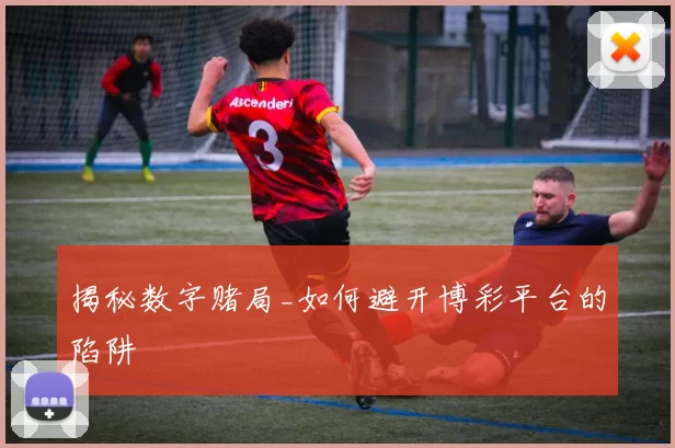 揭秘数字赌局_如何避开博彩平台的陷阱