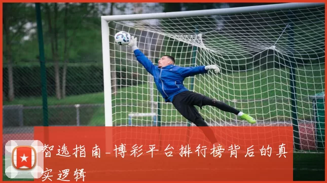 智选指南_博彩平台排行榜背后的真实逻辑