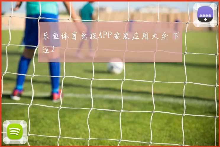 乐鱼体育竞技APP安装应用大全 下注2