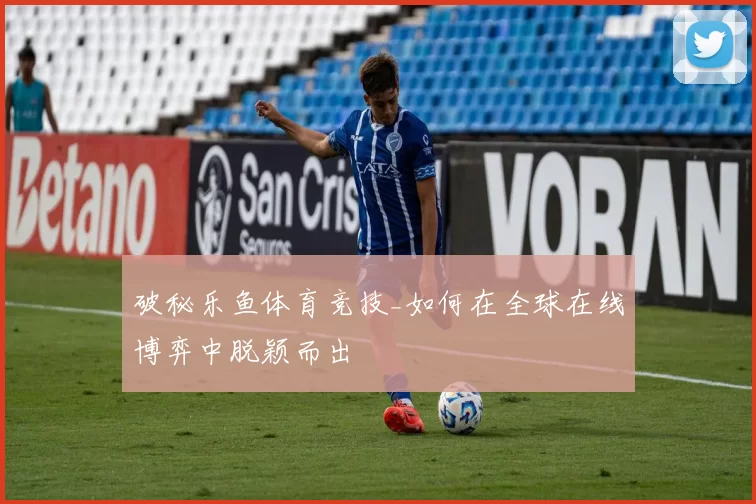 破秘乐鱼体育竞技_如何在全球在线博弈中脱颖而出