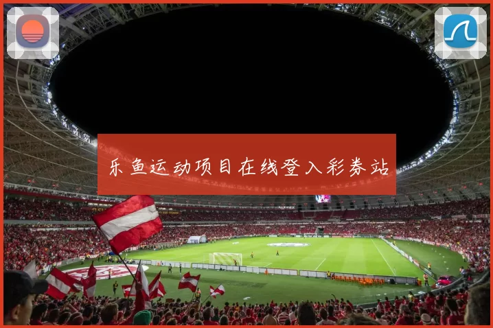 乐鱼运动项目在线登入彩券站