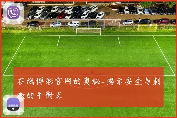在线博彩官网的奥秘_揭示安全与刺激的平衡点