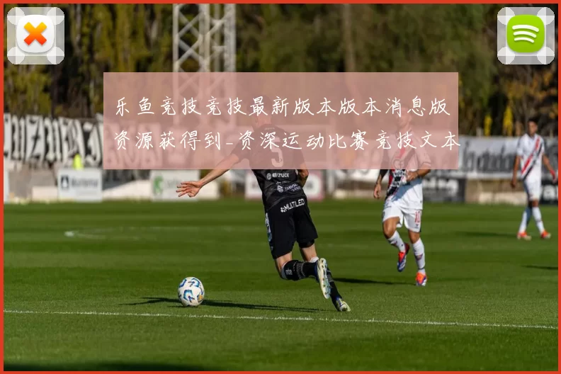 乐鱼竞技竞技最新版本版本消息版资源获得到_资深运动比赛竞技文本资讯资讯站点页面文本内容实况站点