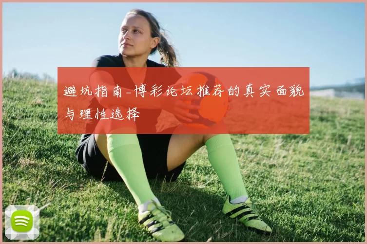 避坑指南_博彩论坛推荐的真实面貌与理性选择