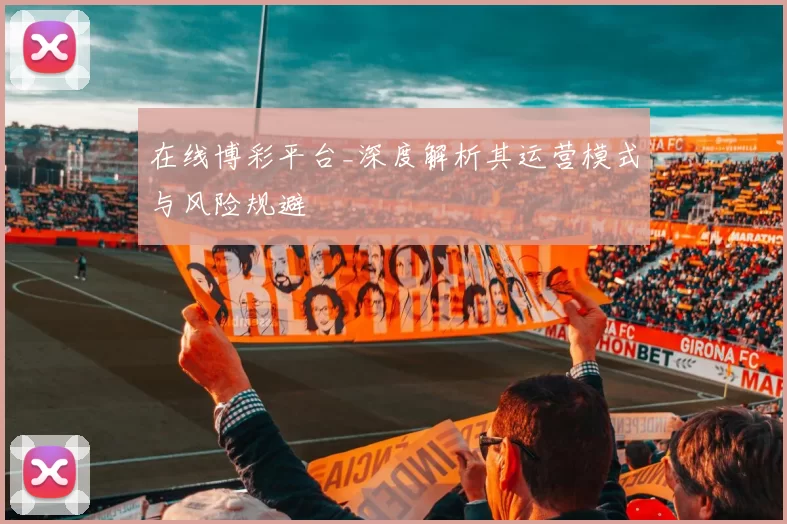 在线博彩平台_深度解析其运营模式与风险规避