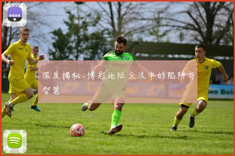 深度揭秘_博彩论坛交流中的陷阱与智慧