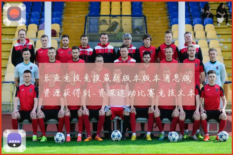 乐鱼竞技竞技最新版本版本消息版资源获得到_资深运动比赛竞技文本信息资讯页面内容实况站点
