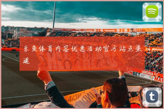 乐鱼体育内容优惠活动官方站点渠道
