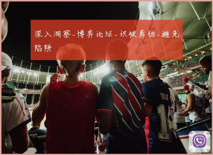 深入洞察_博弈论坛_识破真伪_避免陷阱