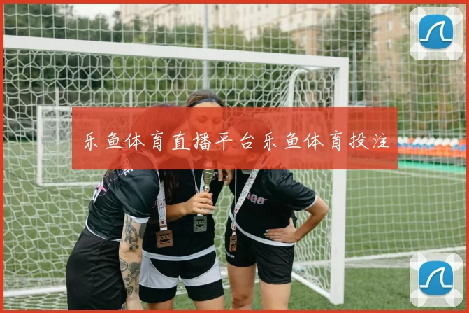 乐鱼体育直播平台乐鱼体育投注