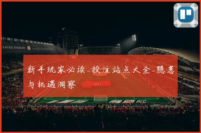 新手玩家必读_投注站点大全_隐患与机遇洞察