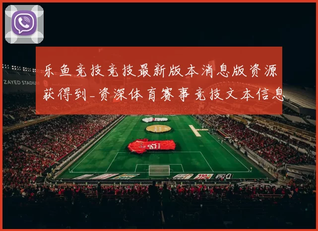 乐鱼竞技竞技最新版本消息版资源获得到_资深体育赛事竞技文本信息信息内容实况站点