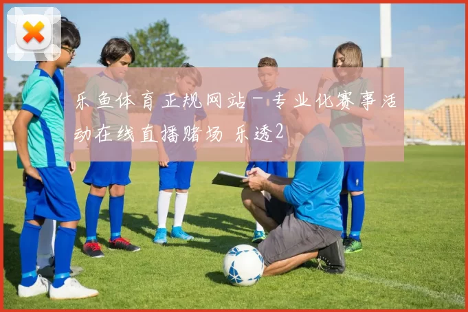 乐鱼体育正规网站 - 专业化赛事活动在线直播赌场 乐透2