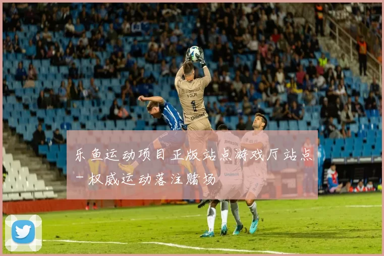 乐鱼运动项目正版站点游戏厅站点 - 权威运动落注赌场