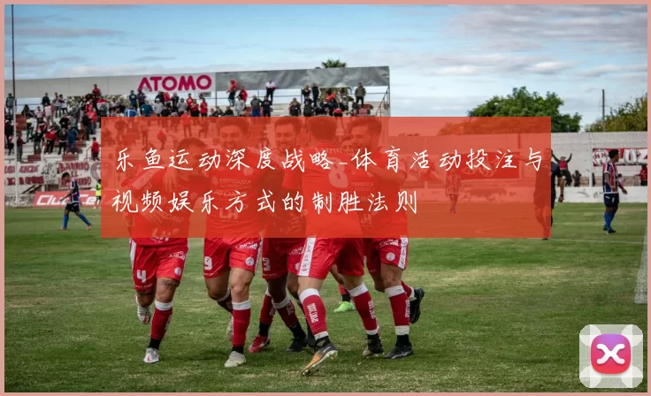 乐鱼运动深度战略_体育活动投注与视频娱乐方式的制胜法则