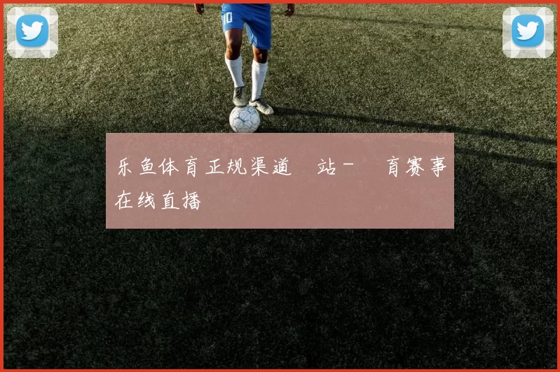 乐鱼体育正规渠道網站 - 體育赛事在线直播