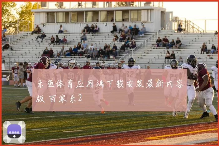 乐鱼体育应用端下载安装最新内容版 百家乐2