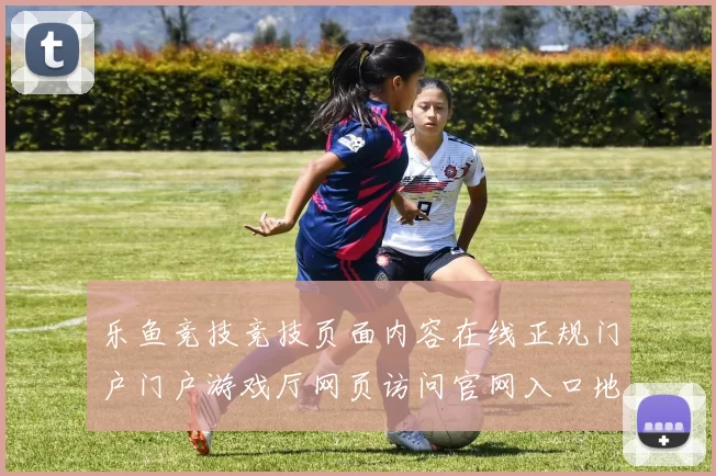 乐鱼竞技竞技页面内容在线正规门户门户游戏厅网页访问官网入口地址官网入口大全