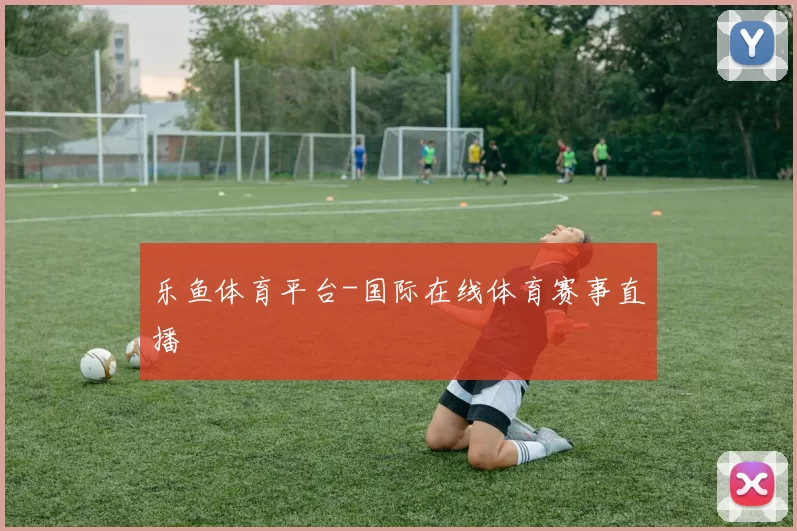 乐鱼体育平台-国际在线体育赛事直播