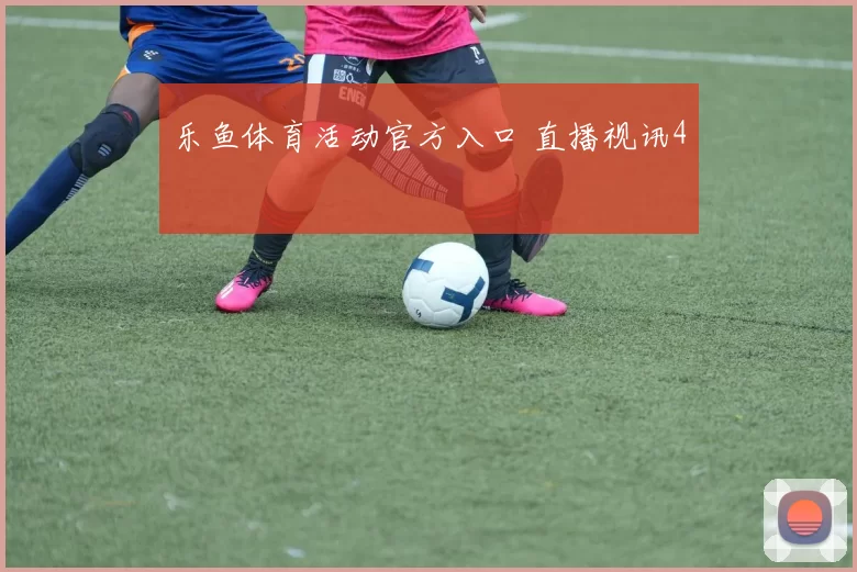 乐鱼体育活动官方入口 直播视讯4