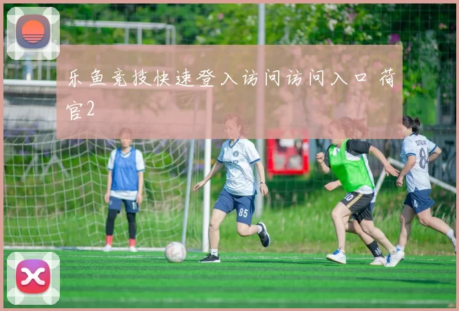 乐鱼竞技快速登入访问访问入口 荷官2