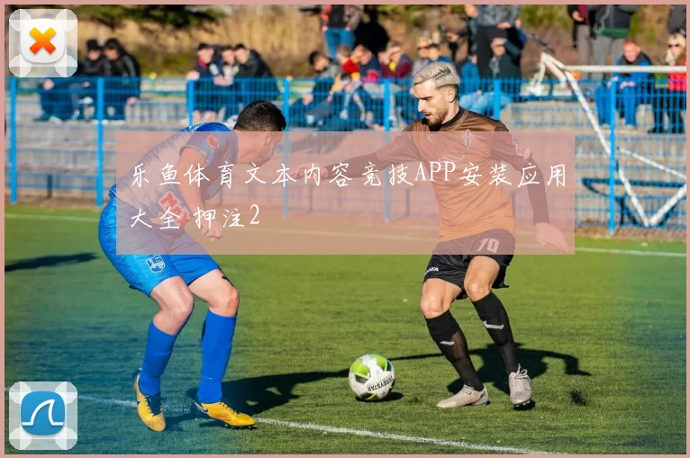 乐鱼体育文本内容竞技APP安装应用大全 押注2