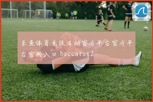 乐鱼体育竞技活动官方平台官方平台官网入口 baccarat2