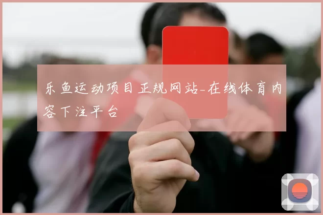 乐鱼运动项目正规网站_在线体育内容下注平台