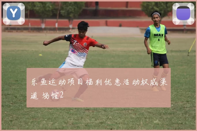 乐鱼运动项目福利优惠活动权威渠道 场馆2