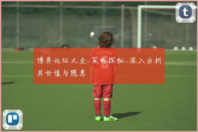 博弈论坛大全_策略探秘_深入分析其价值与隐患