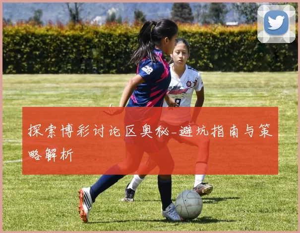 探索博彩讨论区奥秘_避坑指南与策略解析