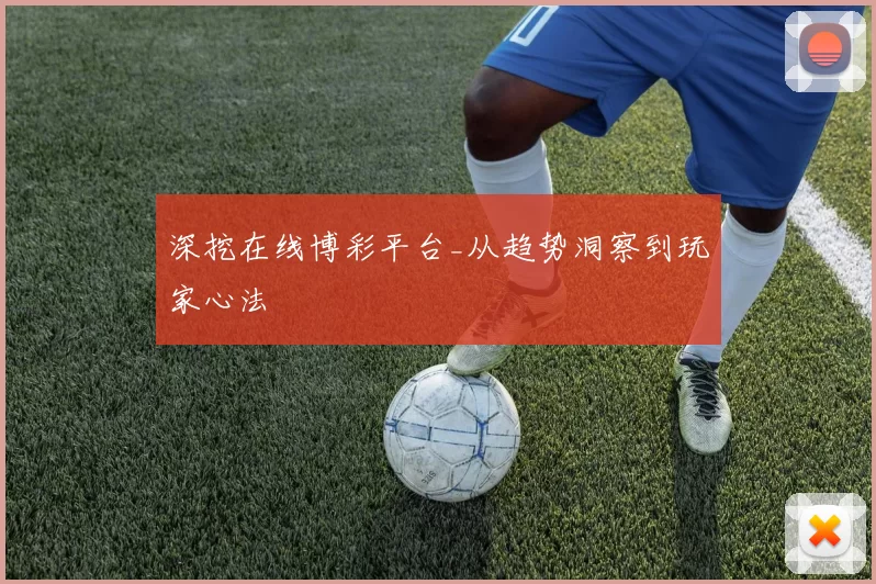 深挖在线博彩平台_从趋势洞察到玩家心法