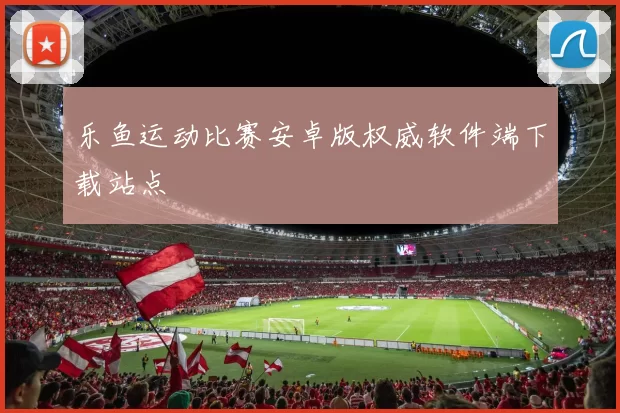 乐鱼运动比赛安卓版权威软件端下载站点