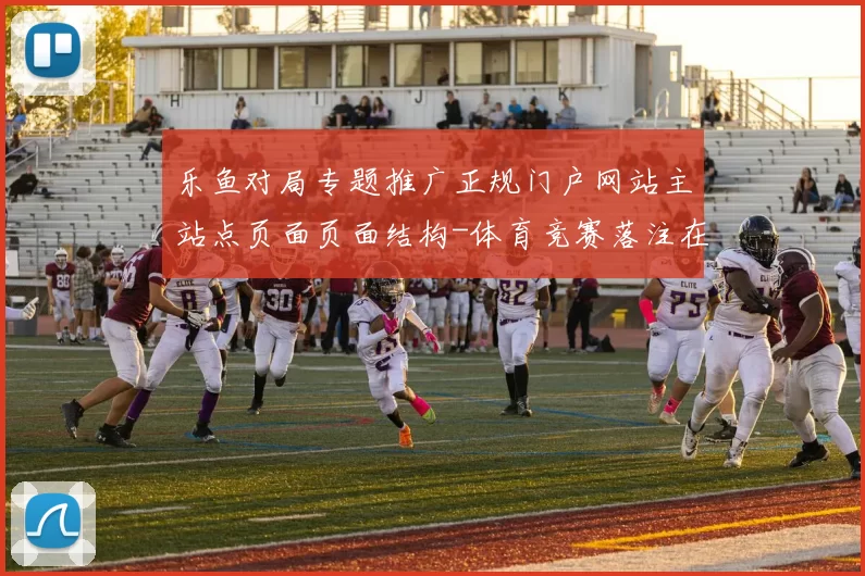 乐鱼对局专题推广正规门户网站主站点页面页面结构-体育竞赛落注在线网站