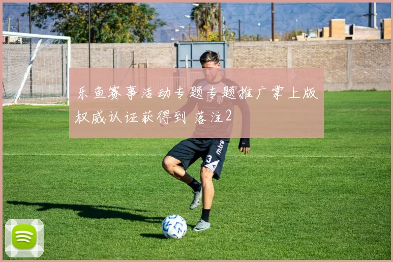 乐鱼赛事活动专题专题推广掌上版权威认证获得到 落注2