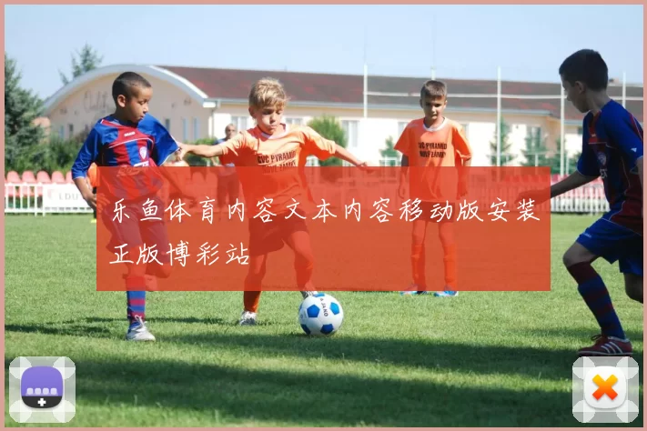 乐鱼体育内容文本内容移动版安装正版博彩站